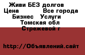 Живи БЕЗ долгов ! › Цена ­ 1 000 - Все города Бизнес » Услуги   . Томская обл.,Стрежевой г.